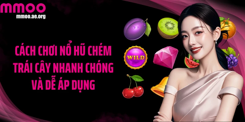 Cách chơi Nổ hũ Chém Trái Cây nhanh chóng và dễ áp dụng