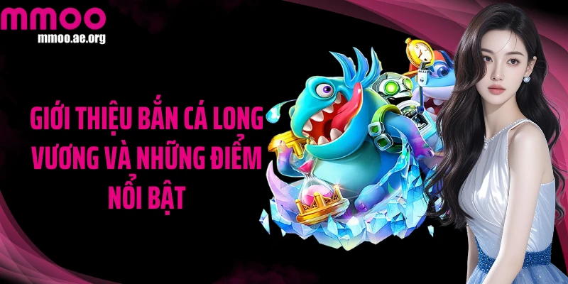 Giới thiệu Bắn cá Long Vương và những điểm nổi bật