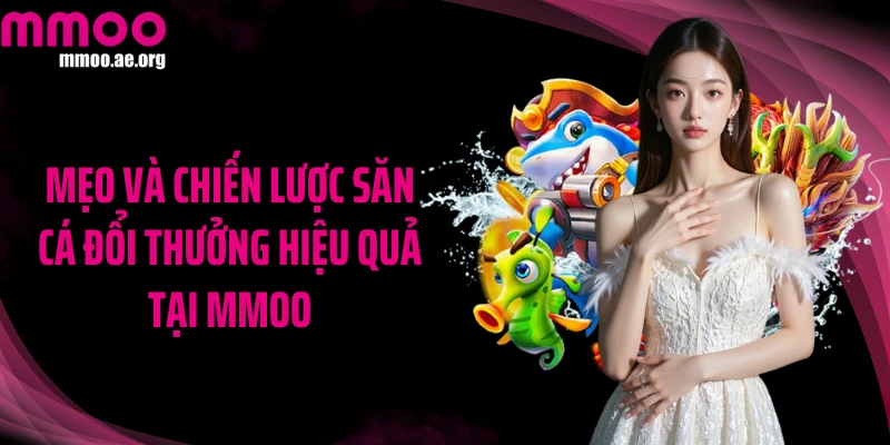Mẹo và chiến lược săn cá đổi thưởng hiệu quả tại MMOO