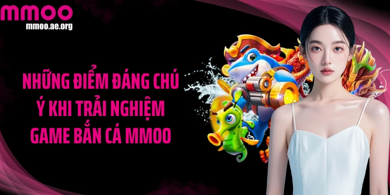 Những điểm đáng chú ý khi trải nghiệm game bắn cá MMOO