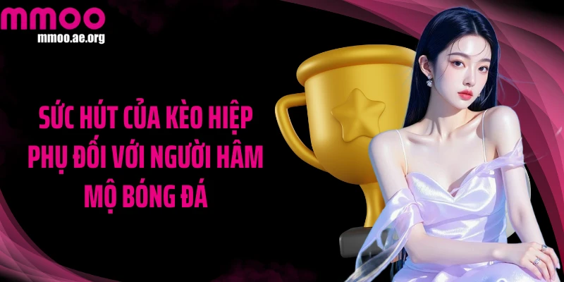 Sức hút của kèo hiệp phụ đối với người hâm mộ bóng đá