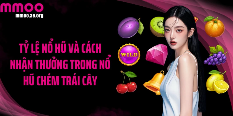 Tỷ lệ nổ hũ và cách nhận thưởng trong Nổ hũ Chém Trái Cây